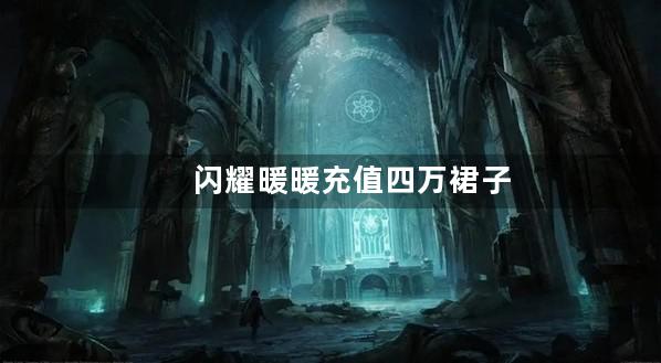 闪耀暖暖充值四万裙子