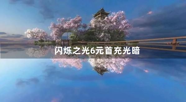 闪烁之光6元首充光暗哪个好