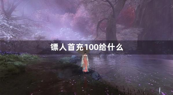 镖人首充100给什么