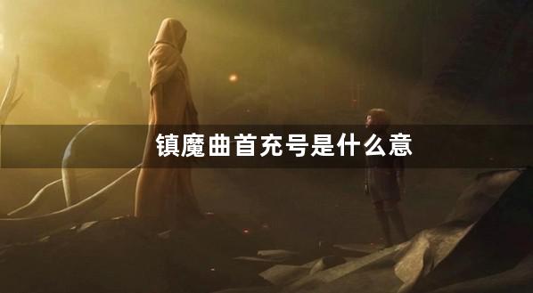 镇魔曲首充号是什么意思