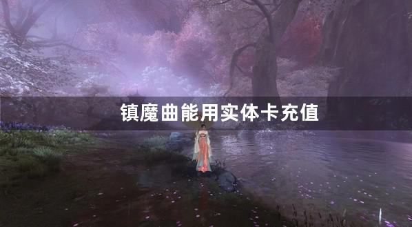 镇魔曲能用实体卡充值吗