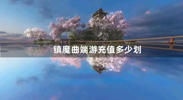 镇魔曲端游充值多少划算