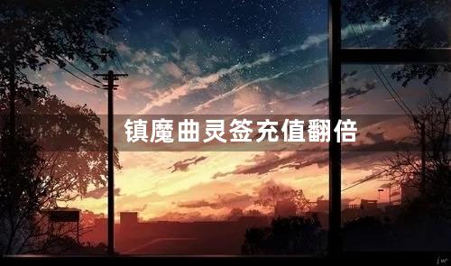 镇魔曲灵签充值翻倍