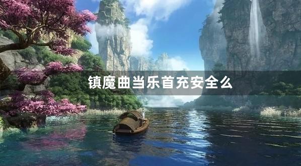 镇魔曲当乐首充安全么