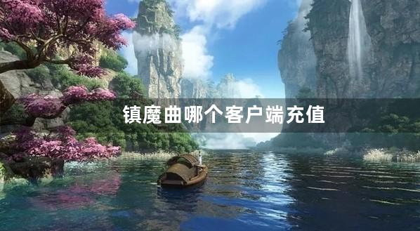 镇魔曲哪个客户端充值折扣靠谱