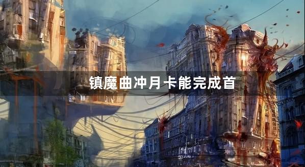 镇魔曲冲月卡能完成首充吗