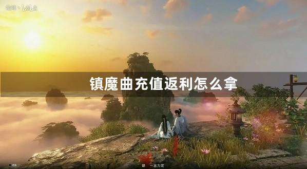 镇魔曲充值返利怎么拿