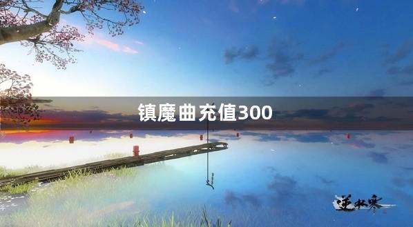 镇魔曲充值300
