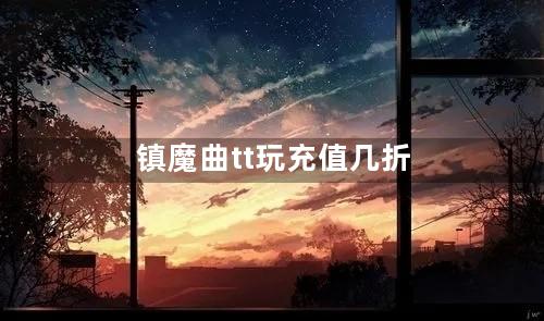 镇魔曲tt玩充值几折