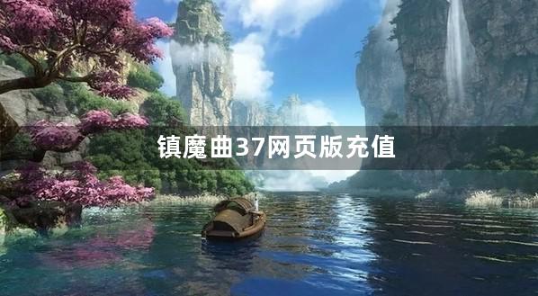 镇魔曲37网页版充值怎么用最划算