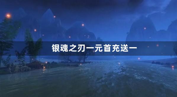 银魂之刃一元首充送一万元宝