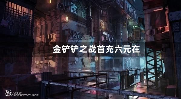 金铲铲之战首充六元在哪领福利