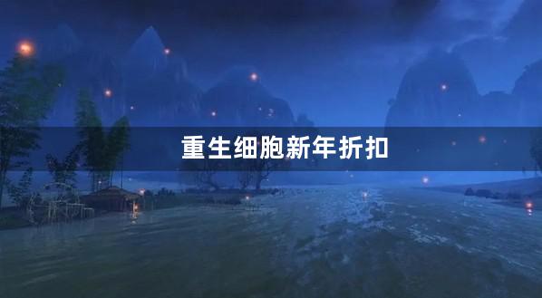 重生细胞新年折扣