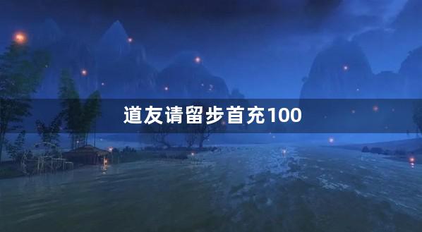 道友请留步首充100送什么