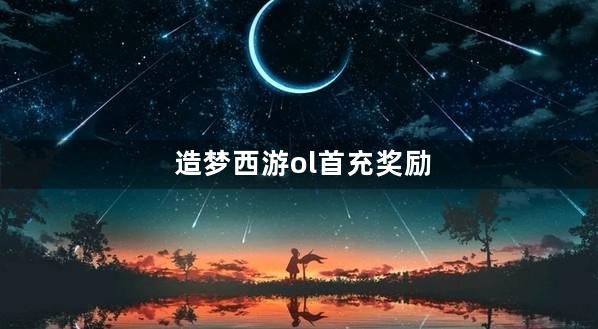 造梦西游ol首充奖励会刷新吗