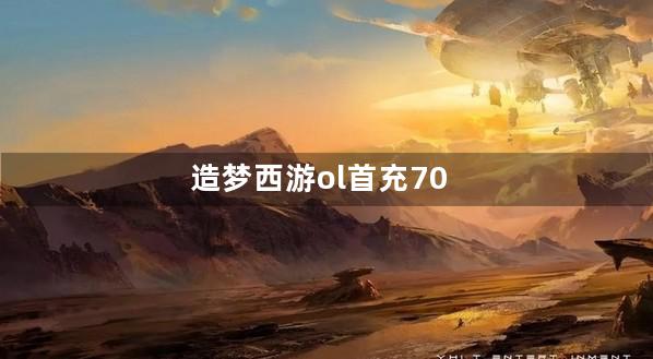 造梦西游ol首充70翻倍多少钱