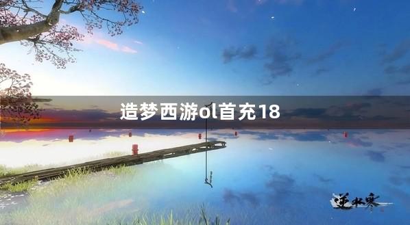 造梦西游ol首充18元没奖励