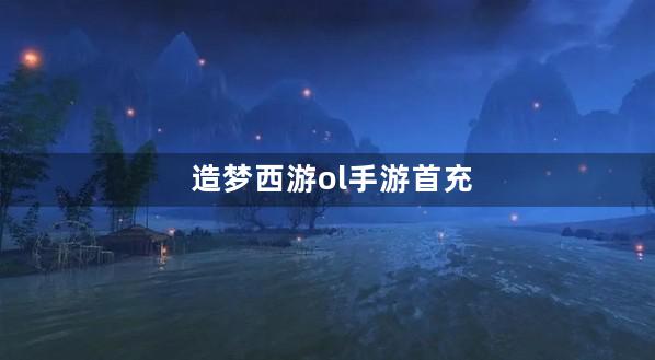 造梦西游ol手游首充第一