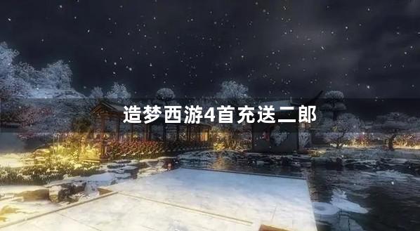 造梦西游4首充送二郎神