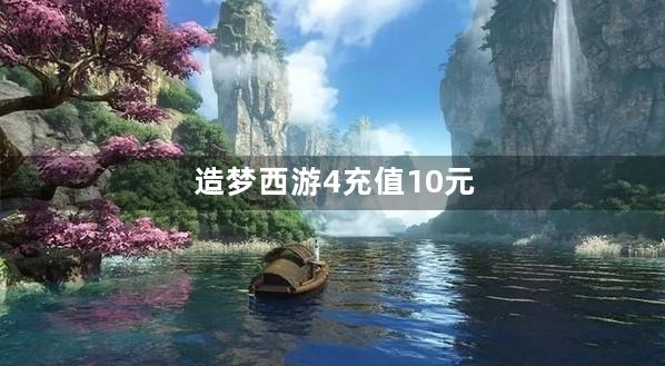 造梦西游4充值10元会有什么