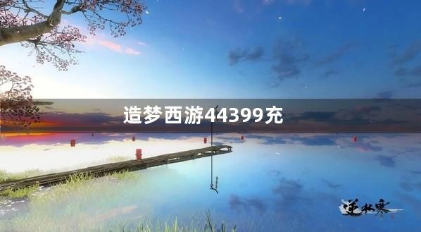 造梦西游44399充值买英雄