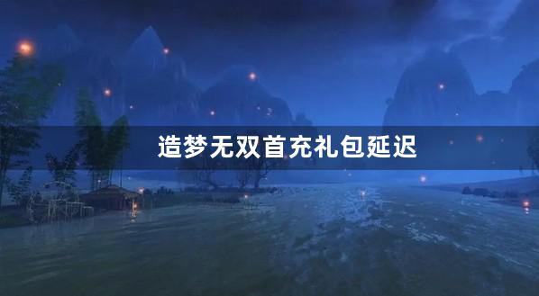 造梦无双首充礼包延迟