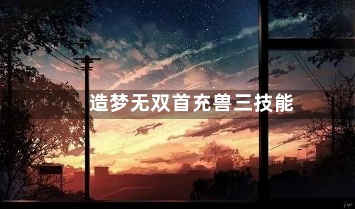 造梦无双首充兽三技能