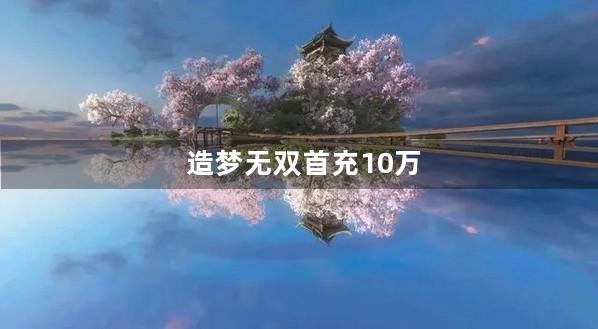 造梦无双首充10万