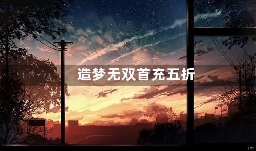 造梦无双首充五折