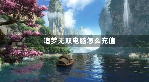 造梦无双电脑怎么充值1元