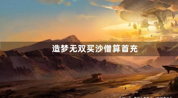 造梦无双买沙僧算首充吗