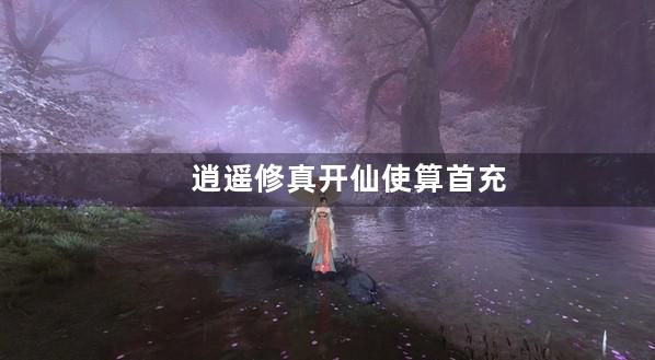 逍遥修真开仙使算首充吗