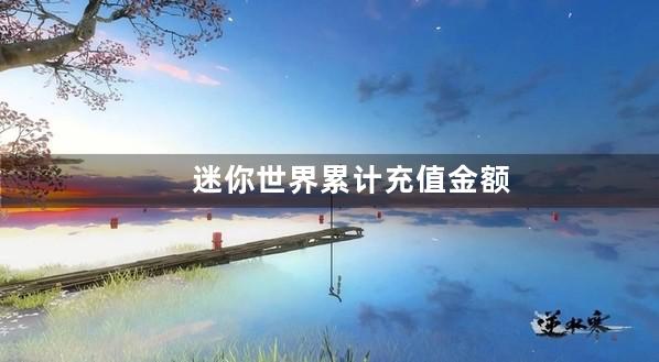 迷你世界累计充值金额上限怎么回事