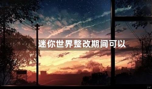 迷你世界整改期间可以充值吗