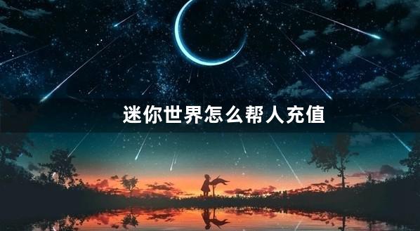 迷你世界怎么帮人充值迷你币