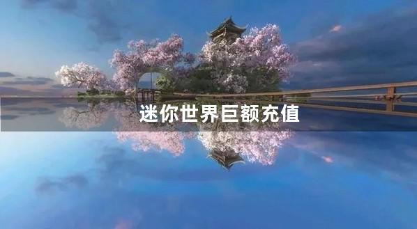 迷你世界巨额充值