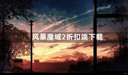 风暴魔域2折扣端下载