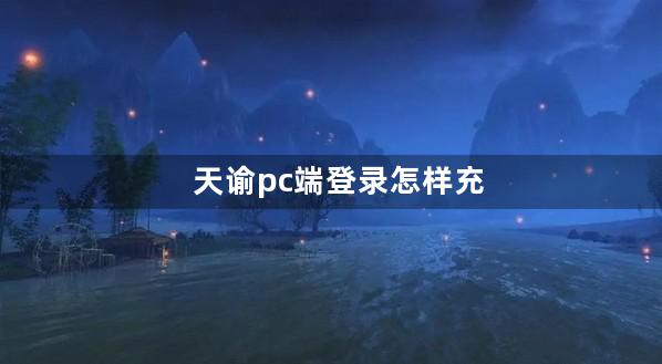 天谕pc端登录怎样充值