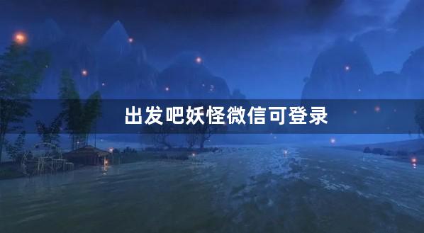 出发吧妖怪微信可登录平台