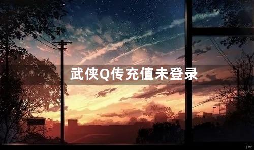 武侠Q传充值未登录