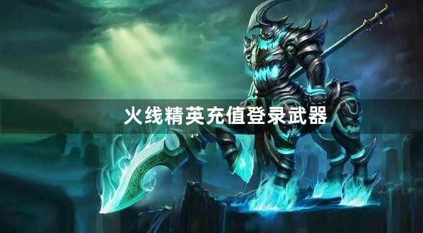 火线精英充值登录武器