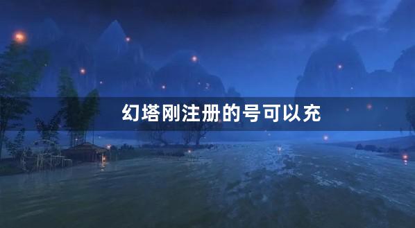 幻塔刚注册的号可以充值吗