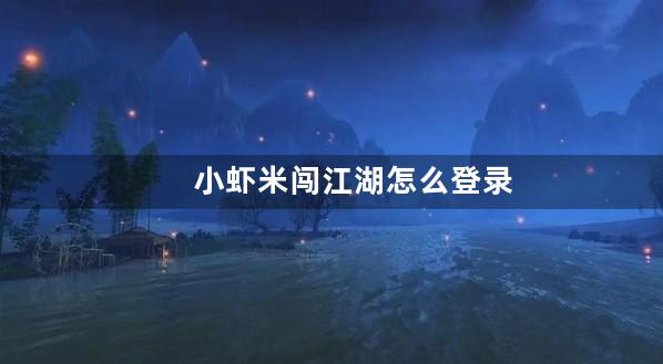 小虾米闯江湖怎么登录首充号