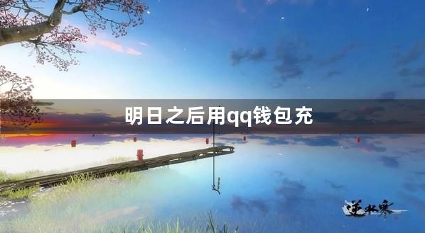 明日之后用qq钱包充值要登录吗