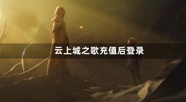 云上城之歌充值后登录不上